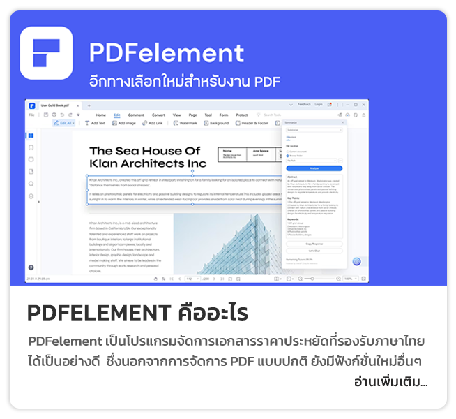 PDFelement เป็นโปรแกรมจัดการเอกสารราคาประหยัดที่รองรับภาษาไทยได้เป็นอย่างดี จากค่าย Wondershare ซึ่งนอกจากการจัดการ PDF แบบปกติอย่าง การสร้าง แก้ไข แปลงไฟล์แล้ว PDFelement ยังมีฟังก์ชั่นอื่นๆเพิ่มเติม